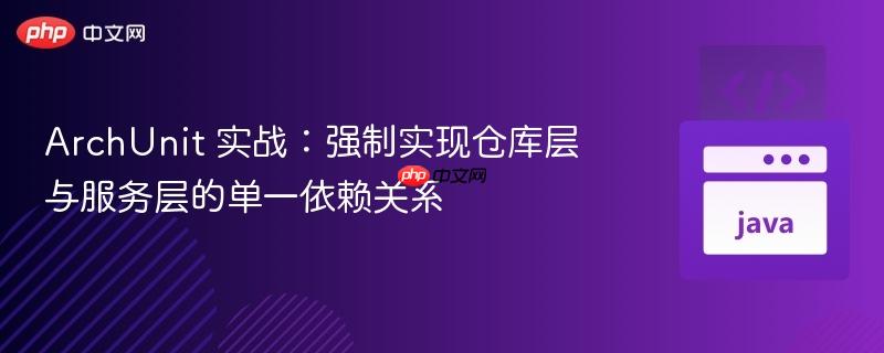 ArchUnit 实战:强制实现仓库层与服务层的单一依赖关系