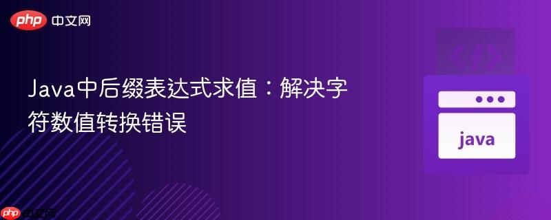 Java中后缀表达式求值:解决字符数值转换错误