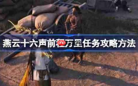 燕云十六声前程万里任务攻略方法-燕云十六声前程万里任务怎么做