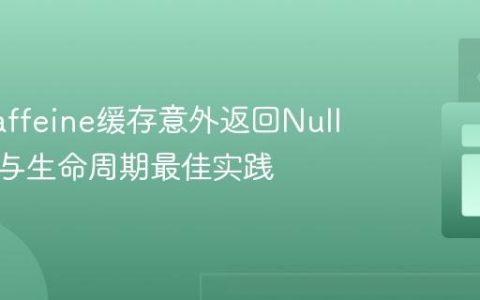 解决Caffeine缓存意外返回Null：配置与生命周期最佳实践
