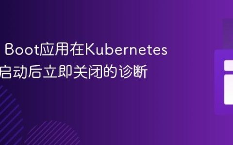 Spring Boot应用在Kubernetes环境中启动后立即关闭的诊断与解决