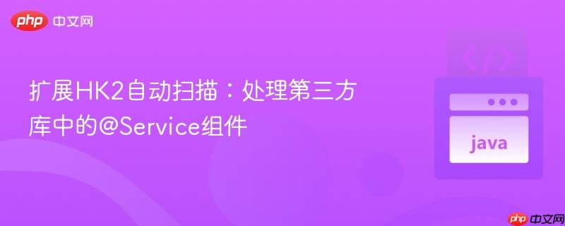 扩展HK2自动扫描:处理第三方库中的@Service组件