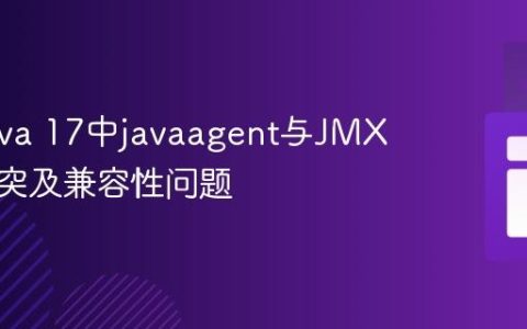 解决Java 17中javaagent与JMX选项冲突及兼容性问题