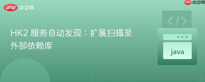 HK2 服务自动发现：扩展扫描至外部依赖库