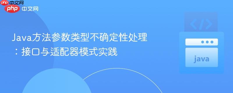 Java方法参数类型不确定性处理:接口与适配器模式实践