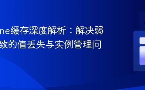 Caffeine缓存深度解析：解决弱引用导致的值丢失与实例管理问题