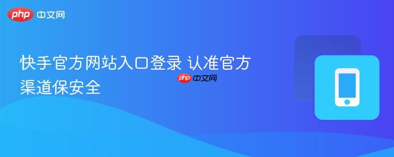 快手官方网站入口登录 认准官方渠道保安全