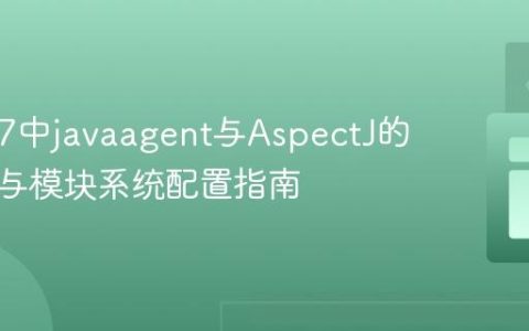 Java 17中javaagent与AspectJ的兼容性与模块系统配置指南