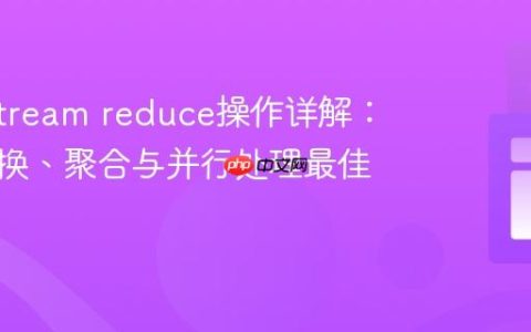 Java Stream reduce操作详解：元素转换、聚合与并行处理最佳实践
