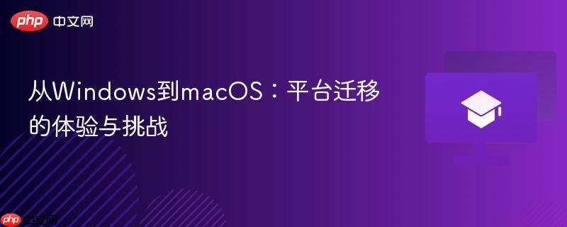 从Windows到macOS:平台迁移的体验与挑战