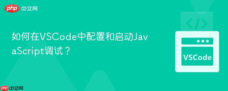 如何在VSCode中配置和启动JavaScript调试?