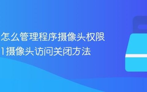 Win11怎么管理程序摄像头权限_Win11摄像头访问关闭方法