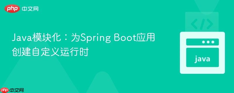 Java模块化:为Spring Boot应用创建自定义运行时