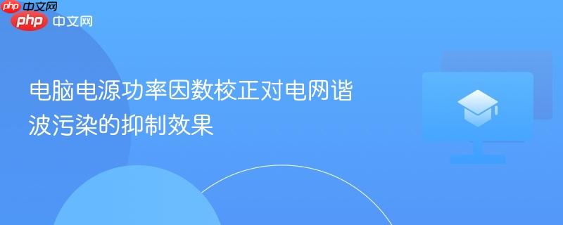 电脑电源功率因数校正对电网谐波污染的抑制效果