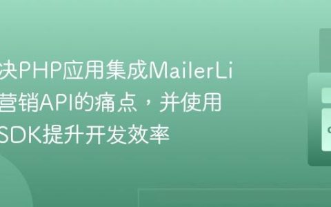 如何解决PHP应用集成MailerLite邮件营销API的痛点，并使用其官方SDK提升开发效率