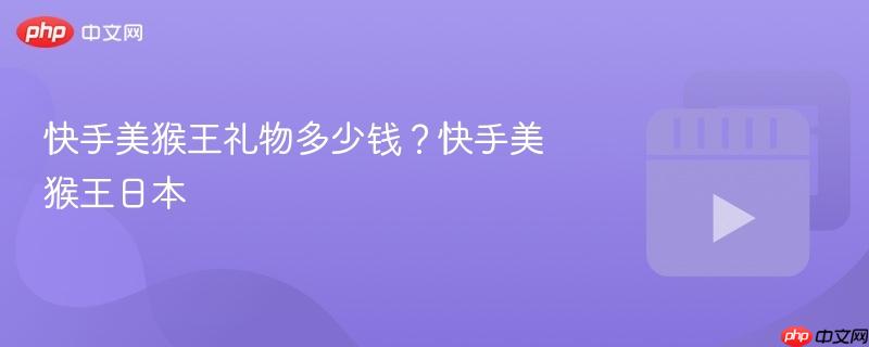 快手美猴王礼物多少钱?快手美猴王日本