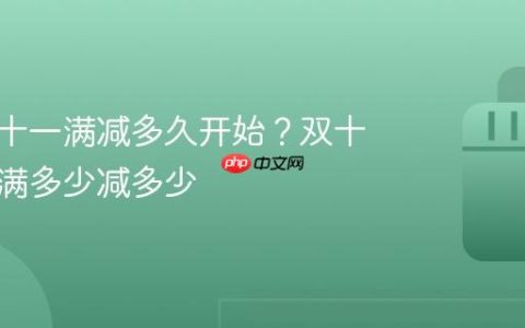 抖音双十一满减多久开始？双十一淘宝满多少减多少