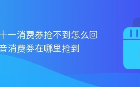 抖音双十一消费券抢不到怎么回事？抖音消费券在哪里抢到