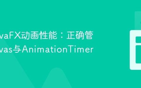 优化JavaFX动画性能：正确管理Canvas与AnimationTimer