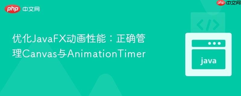 优化JavaFX动画性能:正确管理Canvas与AnimationTimer