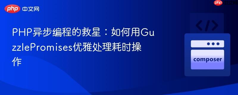 php异步编程的救星:如何用guzzlepromises优雅处理耗时操作