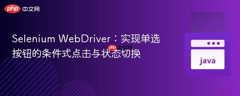 Selenium WebDriver:实现单选按钮的条件式点击与状态切换