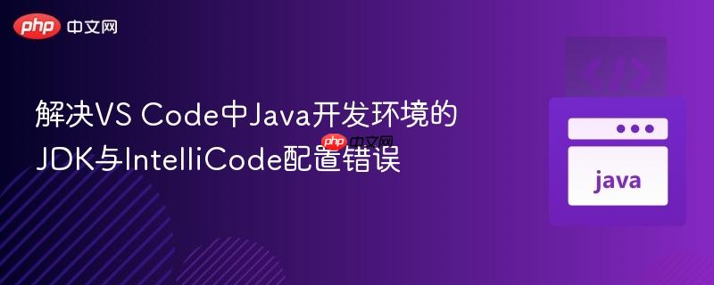 解决VS Code中Java开发环境的JDK与IntelliCode配置错误