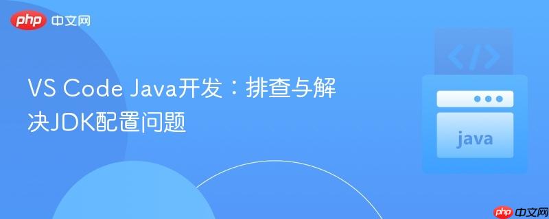 vs code java开发:排查与解决jdk配置问题