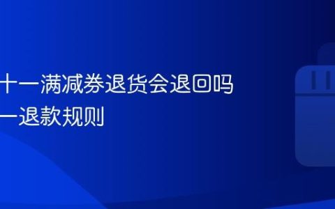 抖音双十一满减券退货会退回吗？双十一退款规则