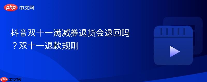 抖音双十一满减券退货会退回吗?双十一退款规则