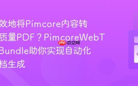 如何高效地将Pimcore内容转换为高质量PDF？PimcoreWebToPrintBundle助你实现自动化打印文档生成
