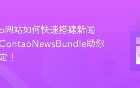 Contao网站如何快速搭建新闻模块？ContaoNewsBundle助你轻松搞定！
