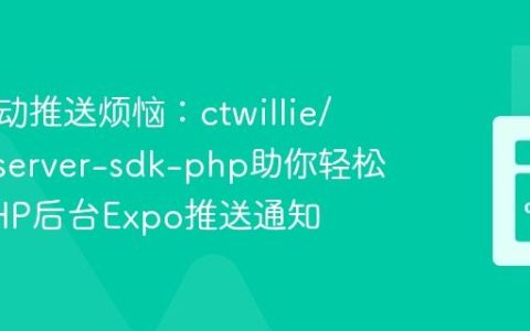 告别手动推送烦恼：ctwillie/expo-server-sdk-php助你轻松实现PHP后台Expo推送通知