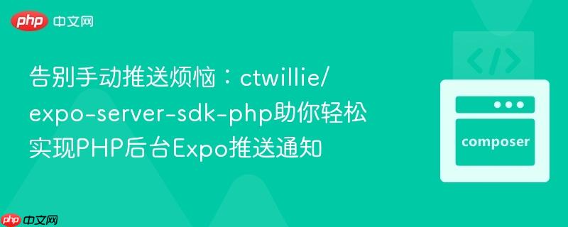 告别手动推送烦恼:ctwillie/expo-server-sdk-php助你轻松实现PHP后台Expo推送通知