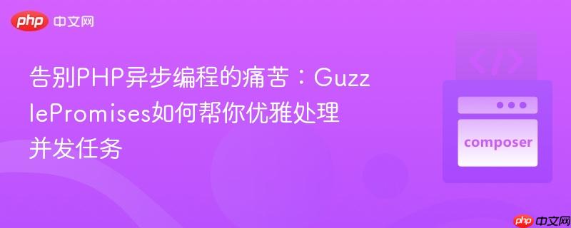 告别php异步编程的痛苦：guzzlepromises如何帮你优雅处理并发任务