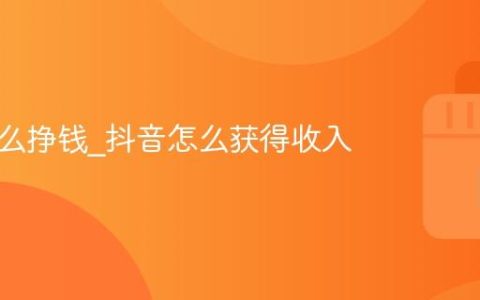 抖音怎么挣钱_抖音怎么获得收入