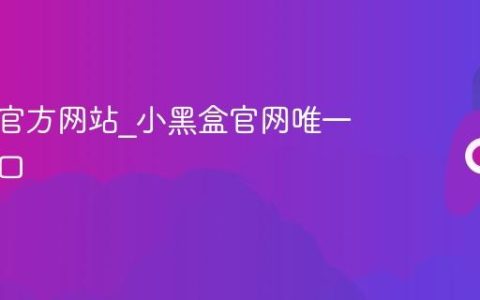 小黑盒官方网站_小黑盒官网唯一指定入口