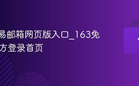 163网易邮箱网页版入口_163免费邮官方登录首页
