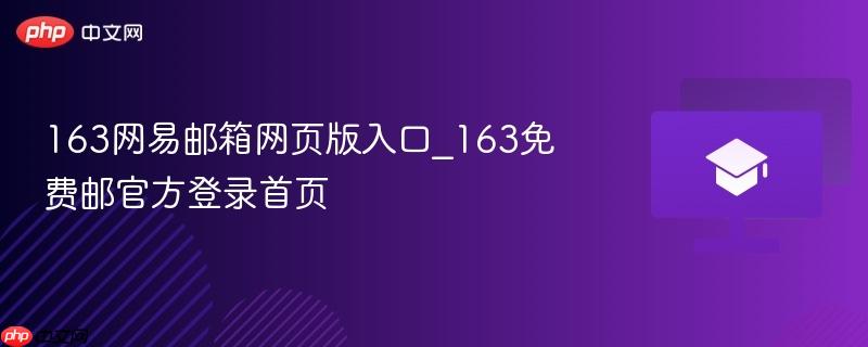 163网易邮箱网页版入口_163免费邮官方登录首页