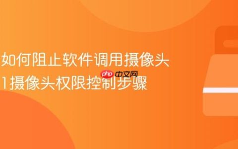 Win11如何阻止软件调用摄像头_Win11摄像头权限控制步骤