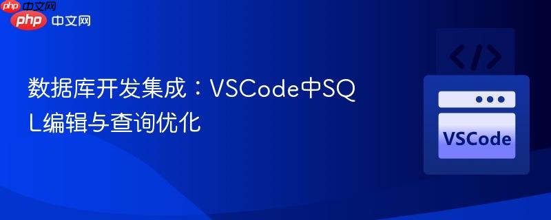 数据库开发集成:VSCode中SQL编辑与查询优化