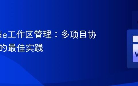 VSCode工作区管理：多项目协同开发的最佳实践