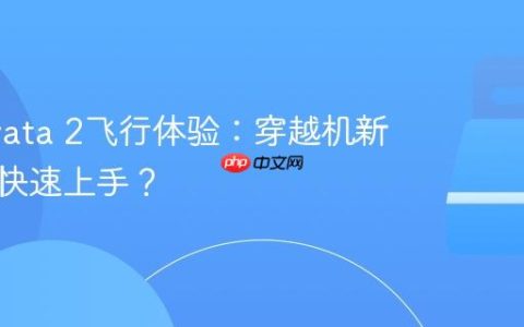 大疆Avata 2飞行体验：穿越机新手能否快速上手？