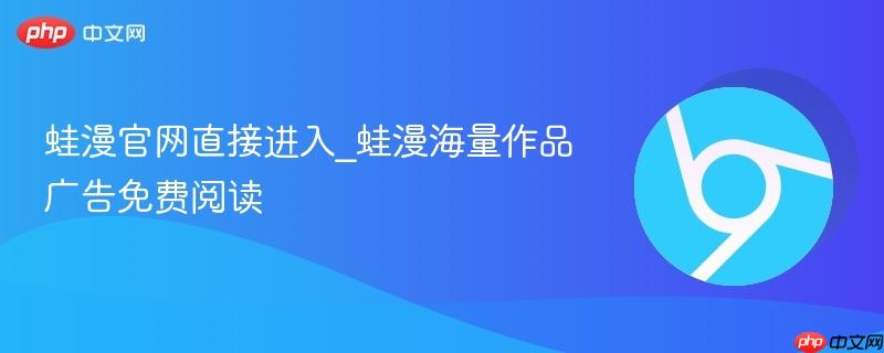 蛙漫官网直接进入_蛙漫海量作品广告免费阅读