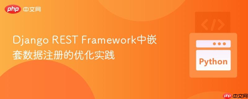 Django REST Framework中嵌套数据注册的优化实践