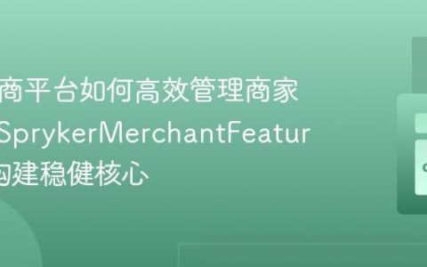 B2B电商平台如何高效管理商家角色？SprykerMerchantFeature助你构建稳健核心