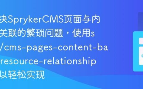 如何解决SprykerCMS页面与内容横幅关联的繁琐问题，使用spryker/cms-pages-content-banners-resource-relationship模块可以轻松实现