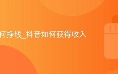 抖音如何挣钱_抖音如何获得收入