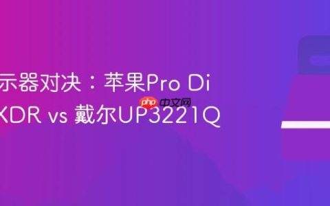 专业显示器对决：苹果Pro Display XDR vs 戴尔UP3221Q