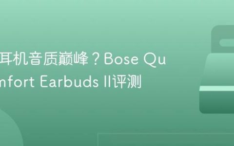 真无线耳机音质巅峰？Bose QuietComfort Earbuds II评测